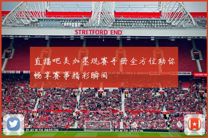 直播吧美加墨观赛手册全方位助你畅享赛事精彩瞬间