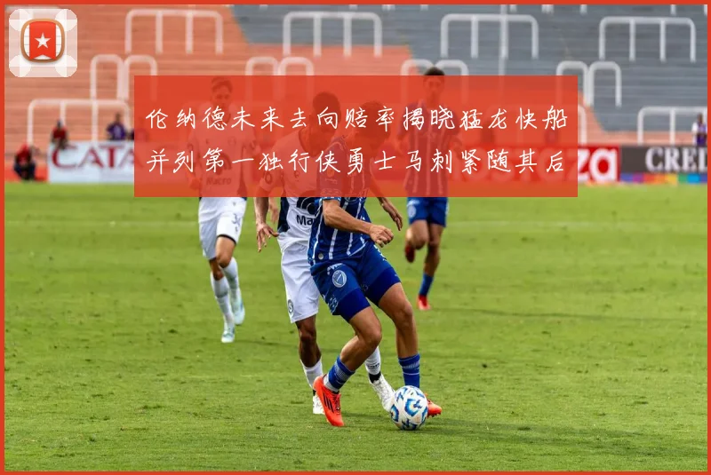 伦纳德未来去向赔率揭晓猛龙快船并列第一独行侠勇士马刺紧随其后