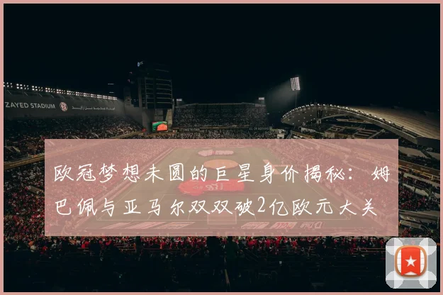 欧冠梦想未圆的巨星身价揭秘：姆巴佩与亚马尔双双破2亿欧元大关
