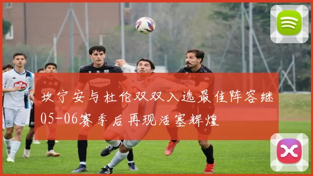 坎宁安与杜伦双双入选最佳阵容继05-06赛季后再现活塞辉煌